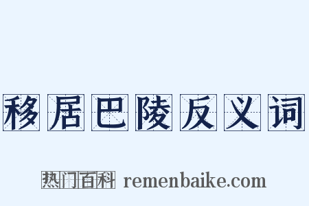移居巴陵反义词是什么意思的图片